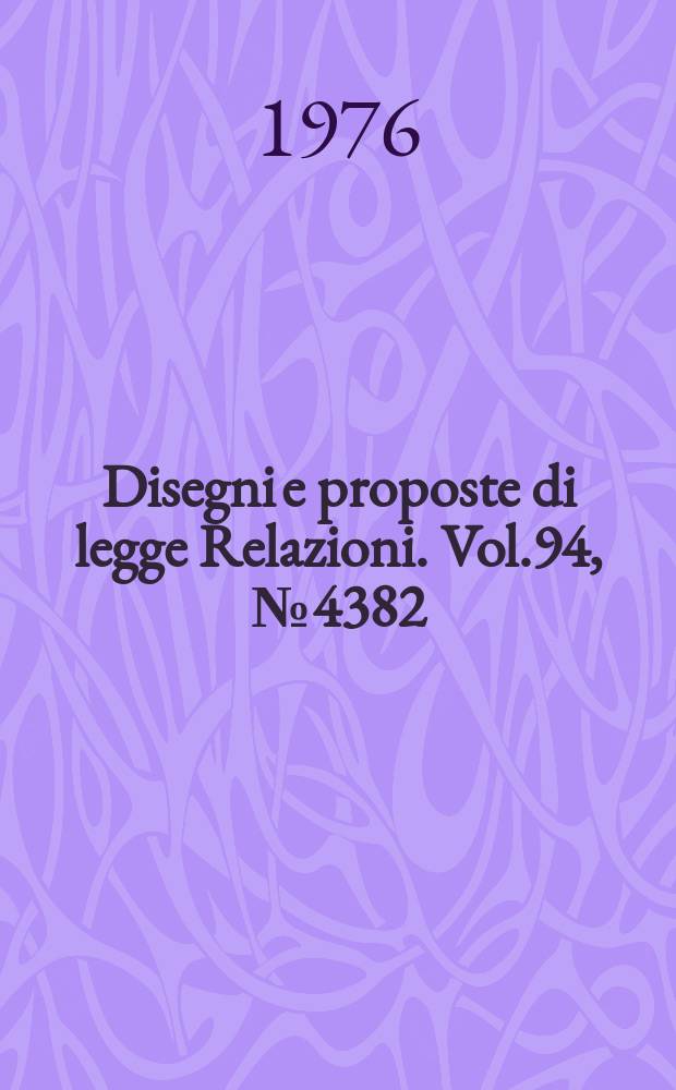 Disegni e proposte di legge Relazioni. Vol.94, №4382
