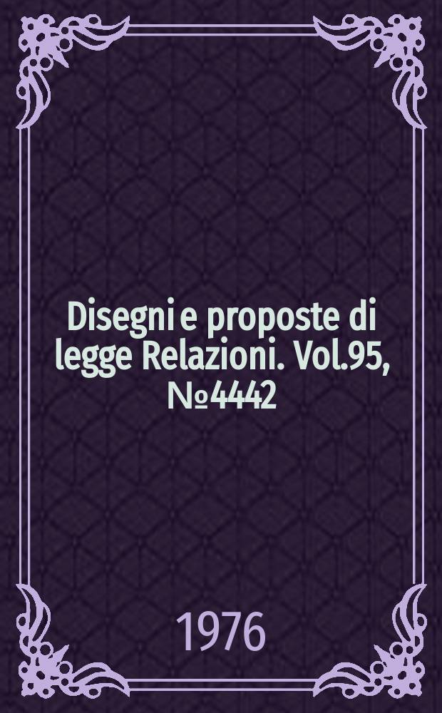 Disegni e proposte di legge Relazioni. Vol.95, №4442