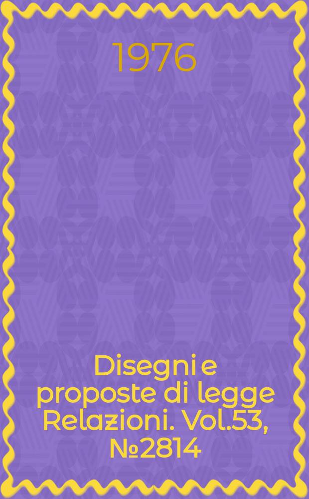 Disegni e proposte di legge Relazioni. Vol.53, №2814