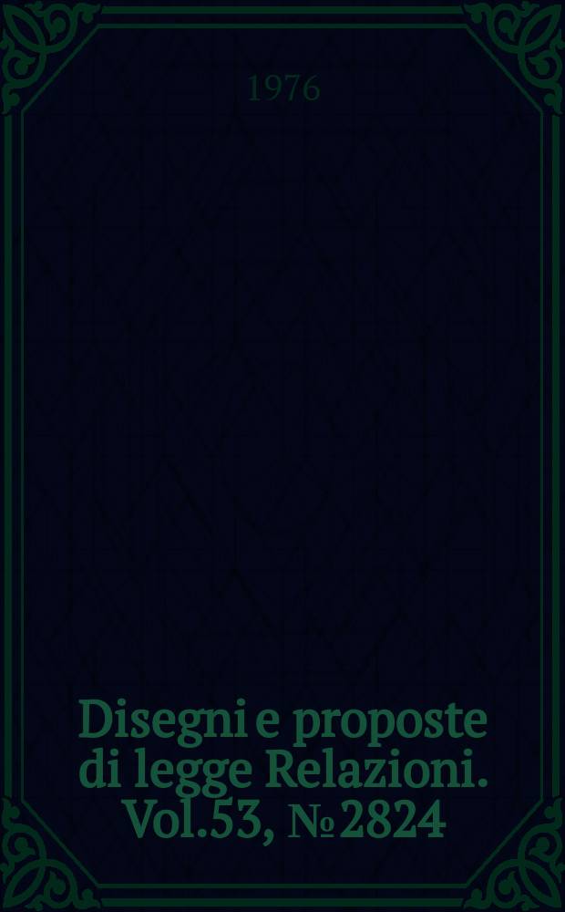 Disegni e proposte di legge Relazioni. Vol.53, №2824