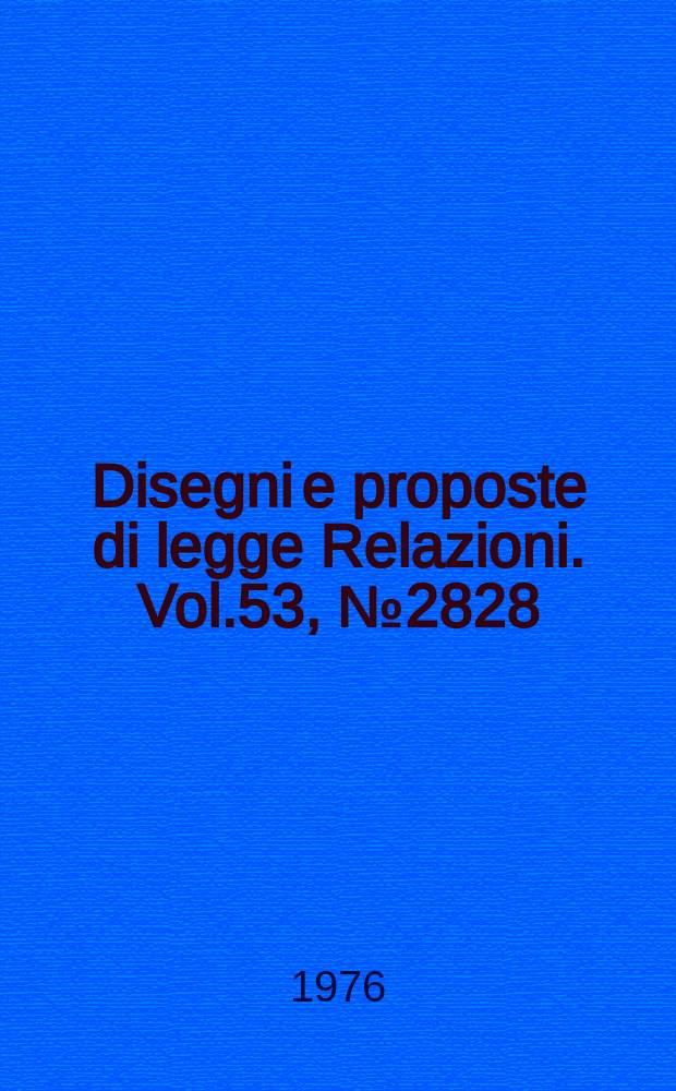 Disegni e proposte di legge Relazioni. Vol.53, №2828