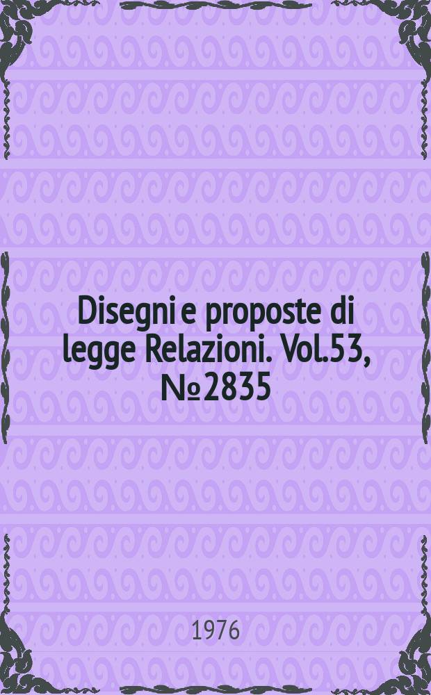 Disegni e proposte di legge Relazioni. Vol.53, №2835