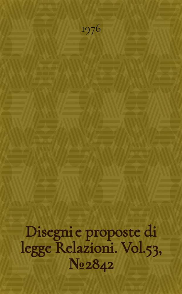 Disegni e proposte di legge Relazioni. Vol.53, №2842