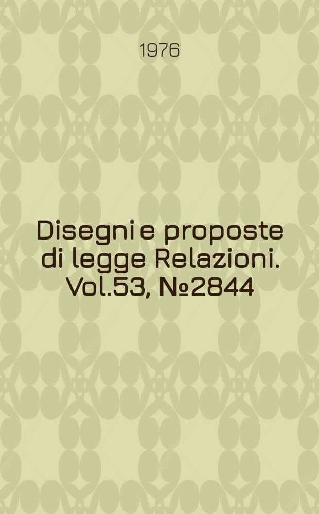 Disegni e proposte di legge Relazioni. Vol.53, №2844