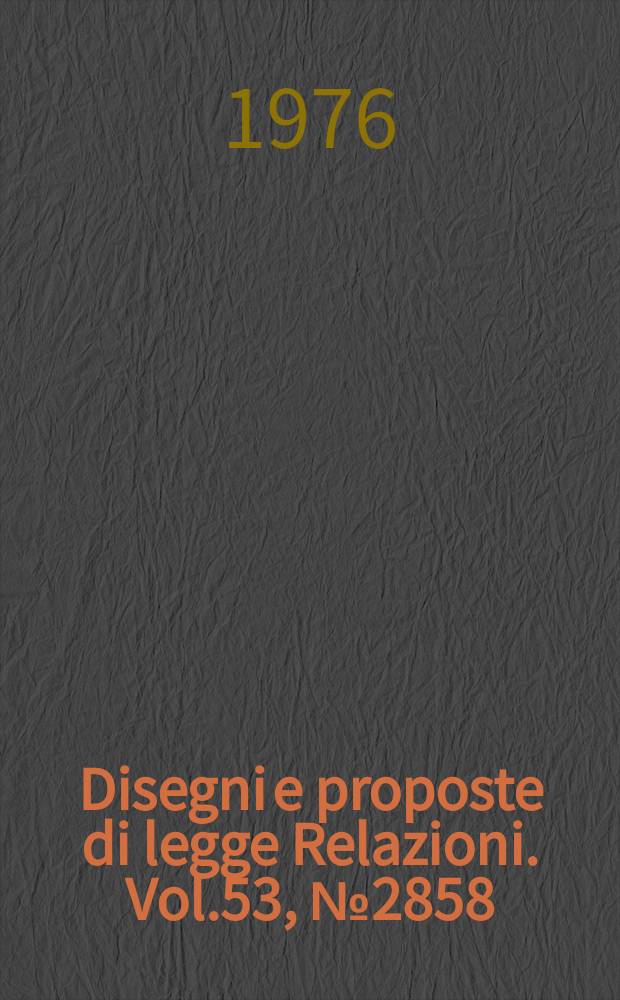 Disegni e proposte di legge Relazioni. Vol.53, №2858
