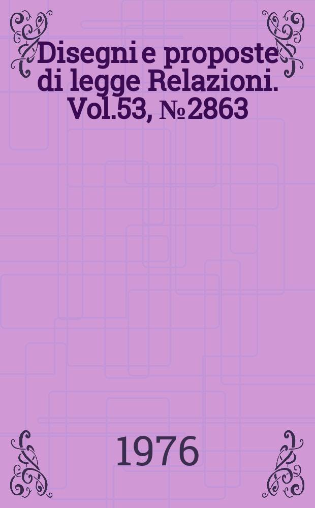 Disegni e proposte di legge Relazioni. Vol.53, №2863