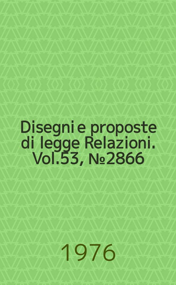 Disegni e proposte di legge Relazioni. Vol.53, №2866
