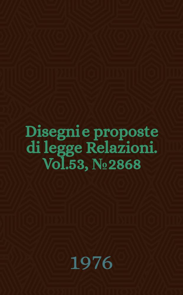 Disegni e proposte di legge Relazioni. Vol.53, №2868