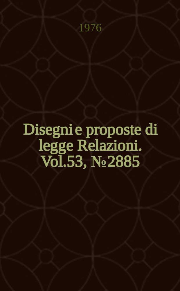 Disegni e proposte di legge Relazioni. Vol.53, №2885