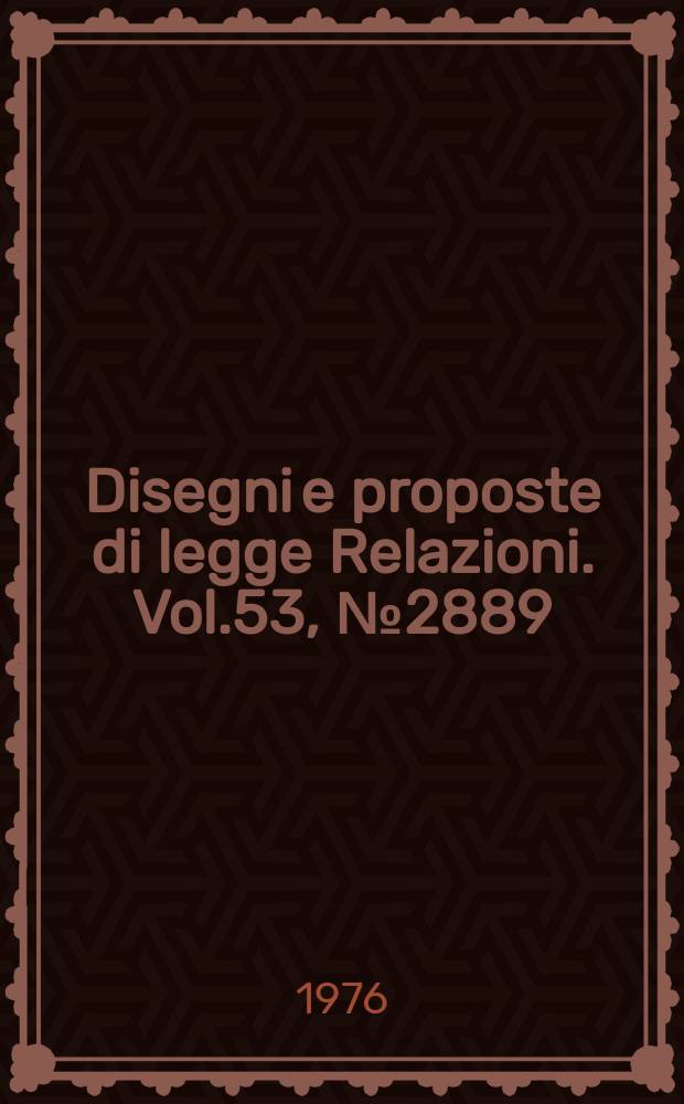 Disegni e proposte di legge Relazioni. Vol.53, №2889