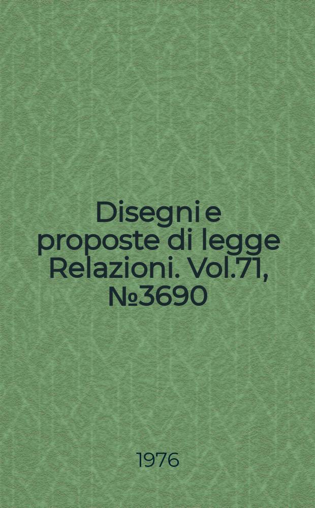 Disegni e proposte di legge Relazioni. Vol.71, №3690