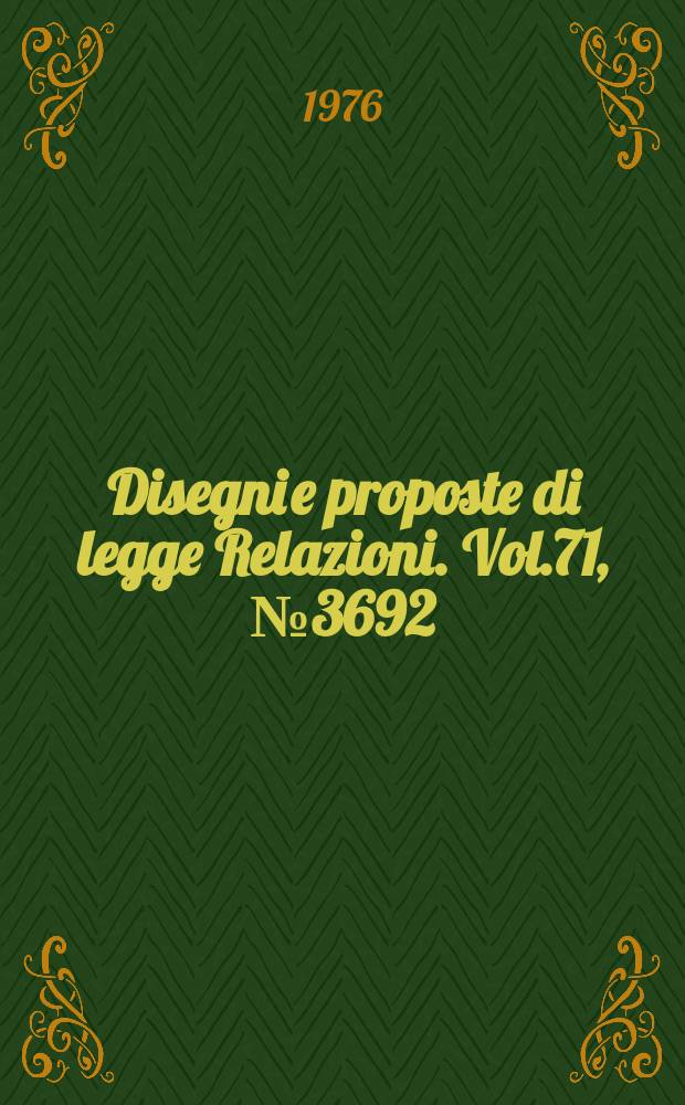 Disegni e proposte di legge Relazioni. Vol.71, №3692