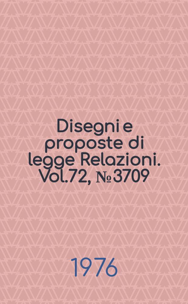 Disegni e proposte di legge Relazioni. Vol.72, №3709