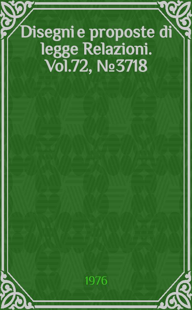 Disegni e proposte di legge Relazioni. Vol.72, №3718