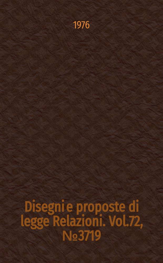 Disegni e proposte di legge Relazioni. Vol.72, №3719