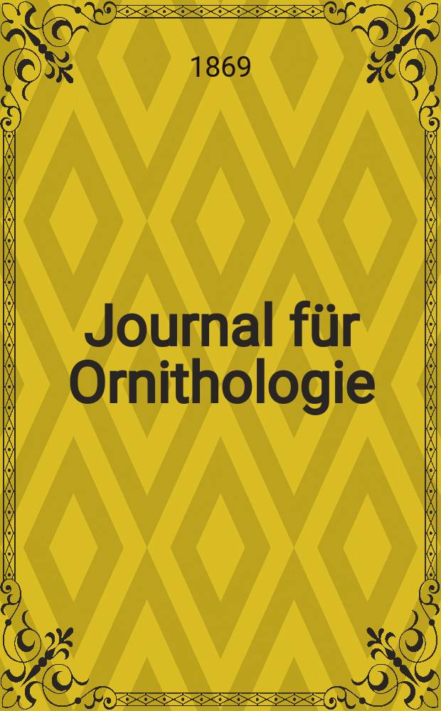 Journal für Ornithologie : Ein Centralorgan für die gesammte Ornithologie Zugleich Organ der Deutschen Ornithologen - Gesselschaft. Jg.17 1869, Bd.2, H.2(98)