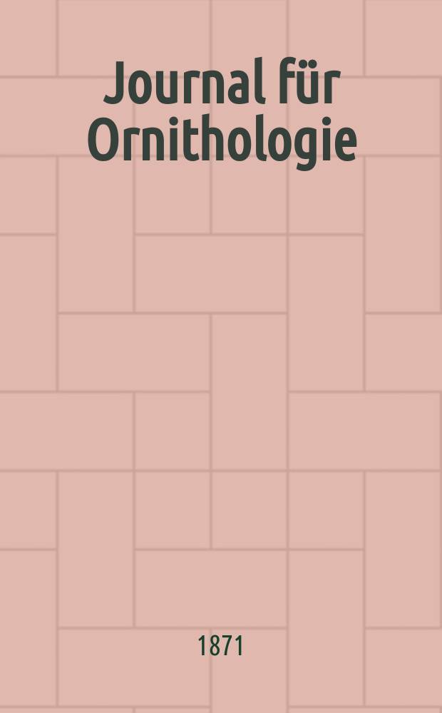 Journal für Ornithologie : Ein Centralorgan für die gesammte Ornithologie Zugleich Organ der Deutschen Ornithologen - Gesselschaft. Jg.19 1871, Bd.2, H.2(110)