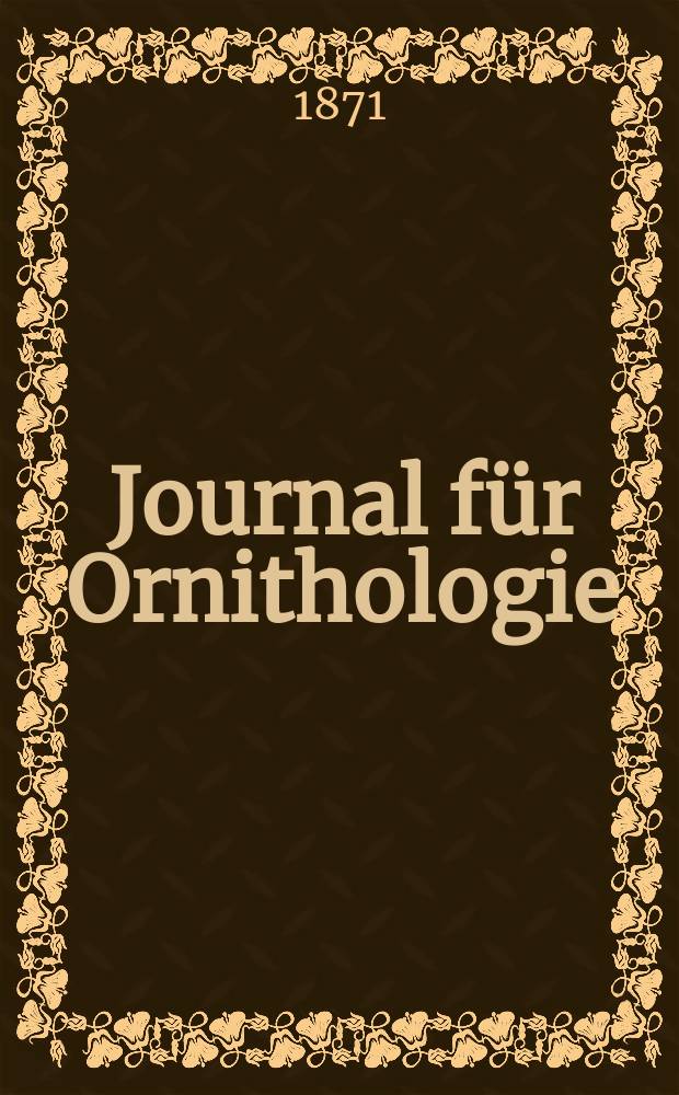 Journal f&uuml;r Ornithologie : Ein Centralorgan f&uuml;r die gesammte Ornithologie Zugleich Organ der Deutschen Ornithologen - Gesselschaft. Jg.19 1871, Bd.2, H.5(113)