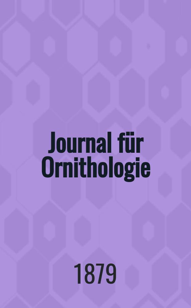 Journal f&uuml;r Ornithologie : Ein Centralorgan f&uuml;r die gesammte Ornithologie Zugleich Organ der Deutschen Ornithologen - Gesselschaft. Jg.27 1879, Bd.7, H.4(148)