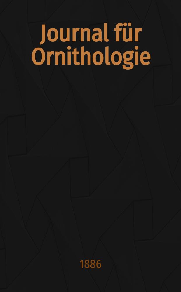 Journal für Ornithologie : Ein Centralorgan für die gesammte Ornithologie Zugleich Organ der Deutschen Ornithologen - Gesselschaft. Jg.34 1886, Bd.14, H.4(176)