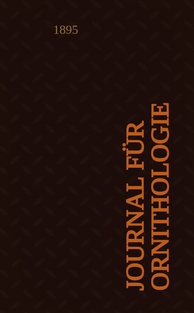 Journal für Ornithologie : Ein Centralorgan für die gesammte Ornithologie Zugleich Organ der Deutschen Ornithologen - Gesselschaft. Jg.43 1895, Bd.2, H.4