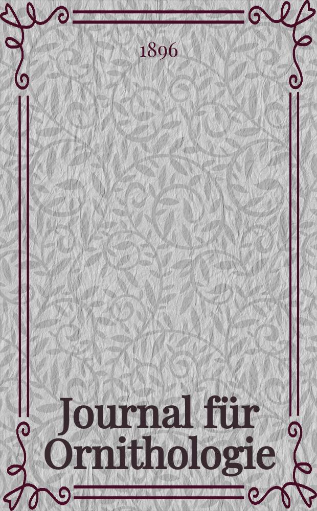 Journal f&uuml;r Ornithologie : Ein Centralorgan f&uuml;r die gesammte Ornithologie Zugleich Organ der Deutschen Ornithologen - Gesselschaft. Jg.44 1896, Bd.3, H.4