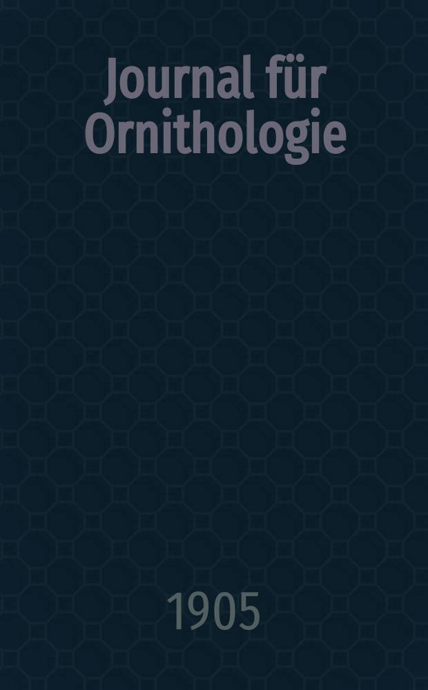 Journal für Ornithologie : Ein Centralorgan für die gesammte Ornithologie Zugleich Organ der Deutschen Ornithologen - Gesselschaft. Jg.53 1905, H.1