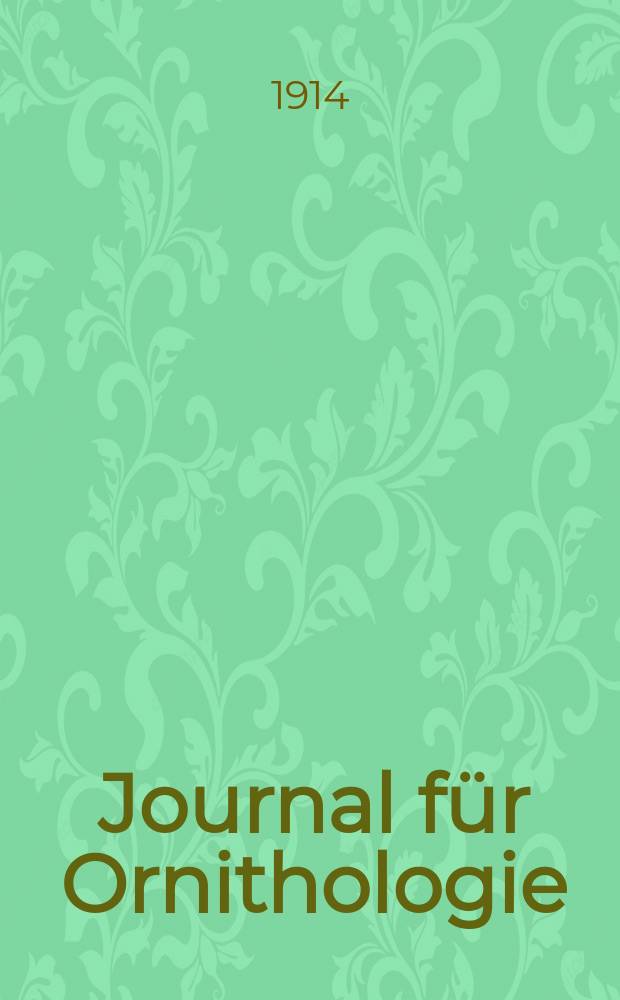 Journal für Ornithologie : Ein Centralorgan für die gesammte Ornithologie Zugleich Organ der Deutschen Ornithologen - Gesselschaft. Jg.62 1914, H.1