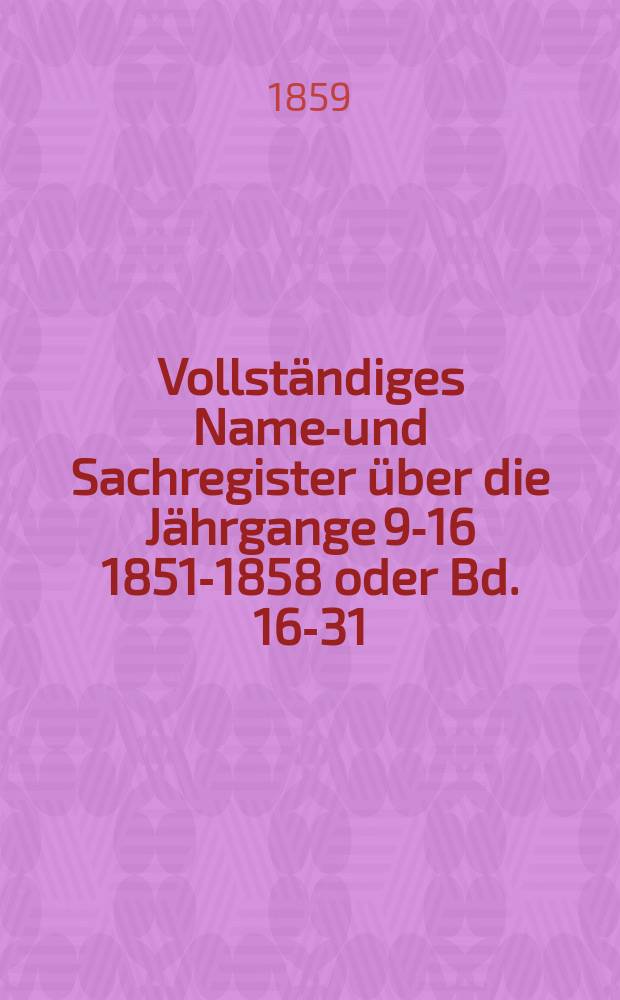 Vollständiges Namen- und Sachregister über die Jährgange [9-16] 1851-1858 oder Bd. 16-31