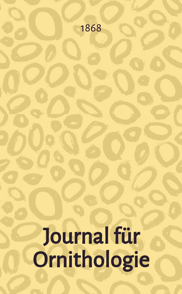 Journal für Ornithologie : Ein Centralorgan für die gesammte Ornithologie Zugleich Organ der Deutschen Ornithologen - Gesselschaft. Jg.16 1868, Bd.1, H.1(91)