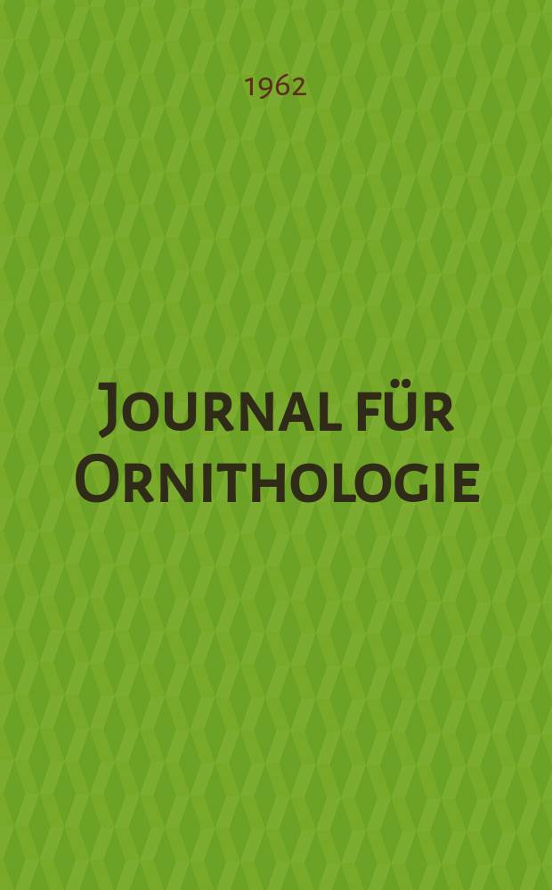 Journal für Ornithologie : Ein Centralorgan für die gesammte Ornithologie Zugleich Organ der Deutschen Ornithologen - Gesselschaft. Bd.103, H.2/3