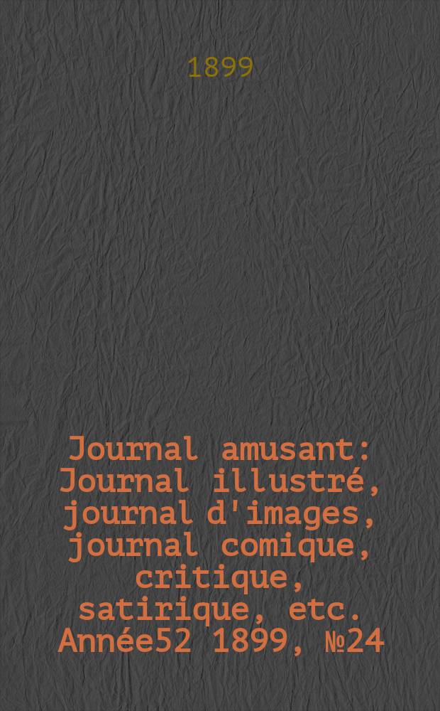 Journal amusant : Journal illustré, journal d'images, journal comique, critique, satirique, etc. Année52 1899, №24