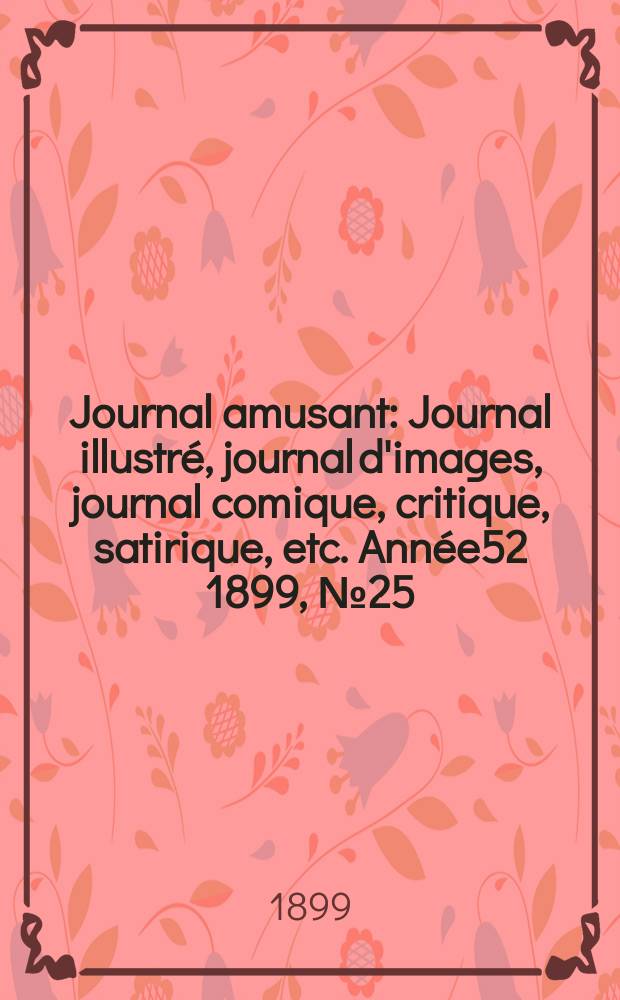 Journal amusant : Journal illustré, journal d'images, journal comique, critique, satirique, etc. Année52 1899, №25