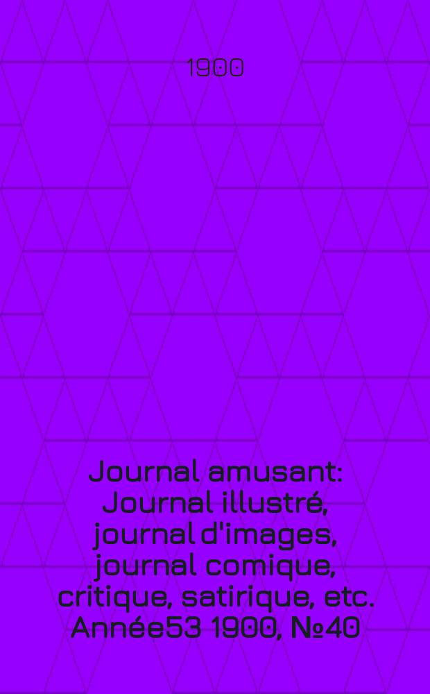 Journal amusant : Journal illustr&eacute;, journal d'images, journal comique, critique, satirique, etc. Ann&eacute;e53 1900, №40