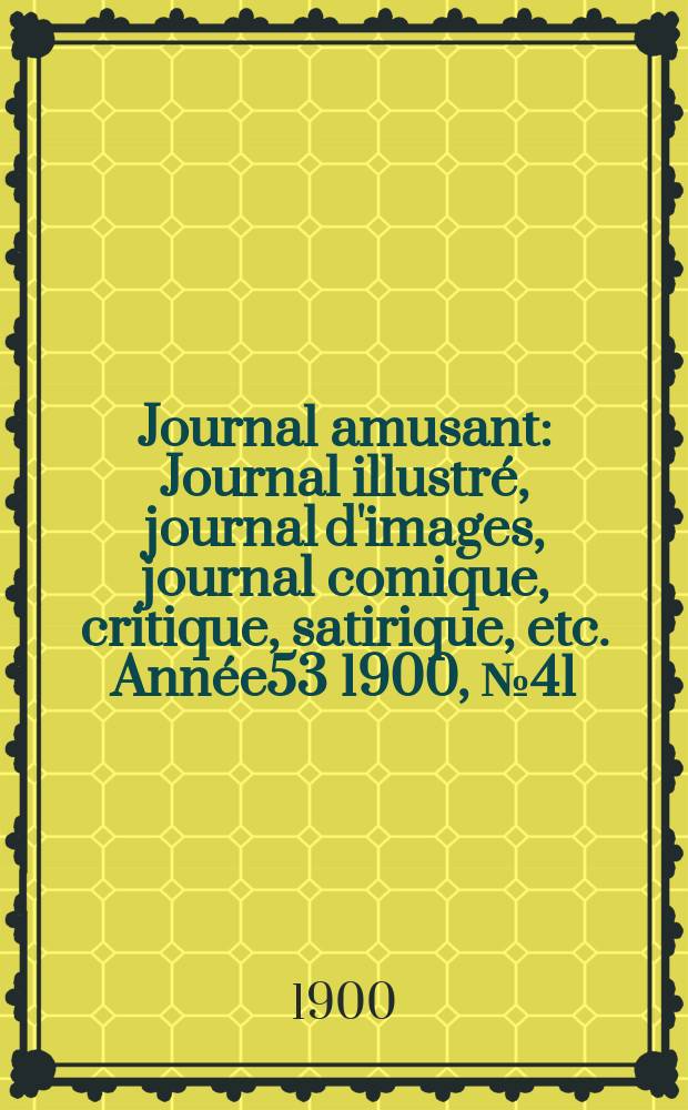 Journal amusant : Journal illustré, journal d'images, journal comique, critique, satirique, etc. Année53 1900, №41