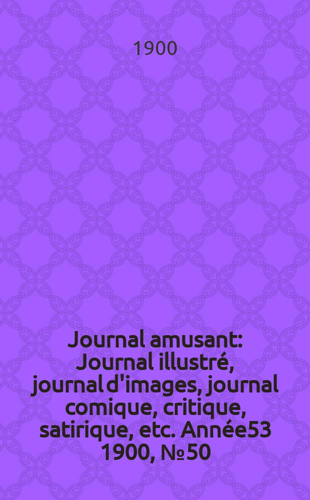 Journal amusant : Journal illustré, journal d'images, journal comique, critique, satirique, etc. Année53 1900, №50