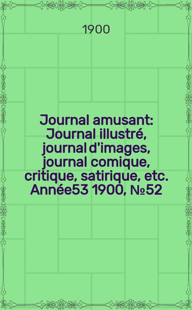 Journal amusant : Journal illustré, journal d'images, journal comique, critique, satirique, etc. Année53 1900, №52