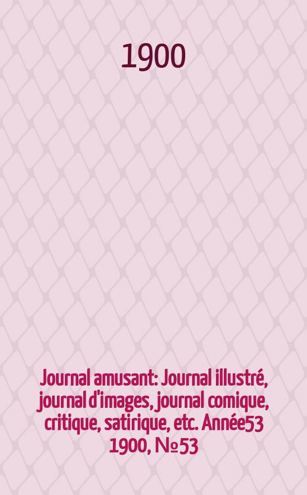 Journal amusant : Journal illustré, journal d'images, journal comique, critique, satirique, etc. Année53 1900, №53