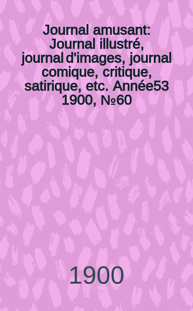 Journal amusant : Journal illustré, journal d'images, journal comique, critique, satirique, etc. Année53 1900, №60