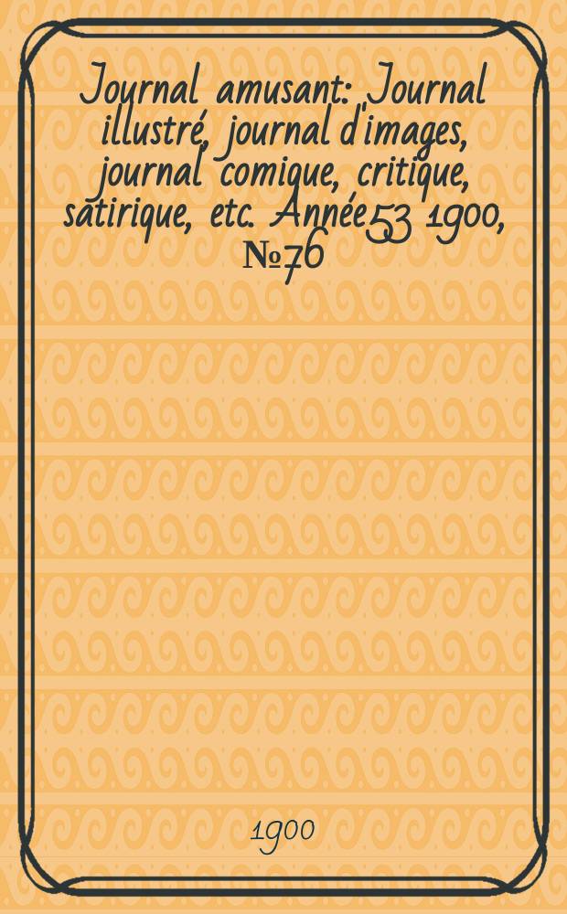 Journal amusant : Journal illustré, journal d'images, journal comique, critique, satirique, etc. Année53 1900, №76