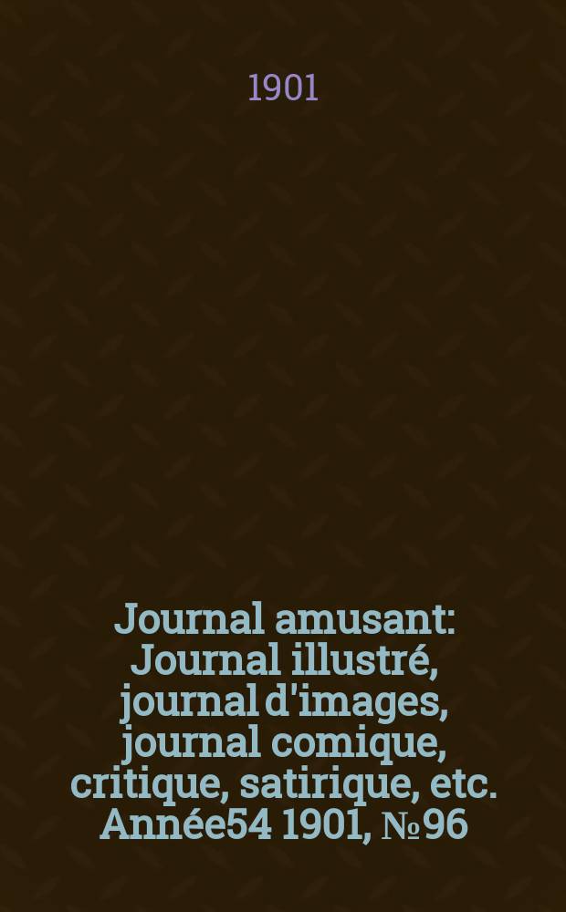 Journal amusant : Journal illustr&eacute;, journal d'images, journal comique, critique, satirique, etc. Ann&eacute;e54 1901, №96