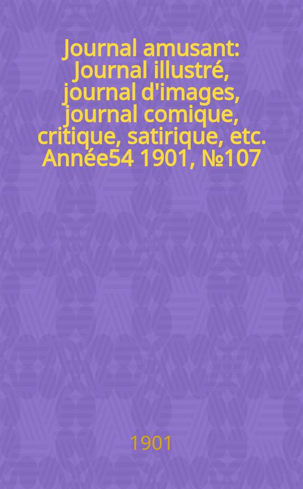 Journal amusant : Journal illustré, journal d'images, journal comique, critique, satirique, etc. Année54 1901, №107