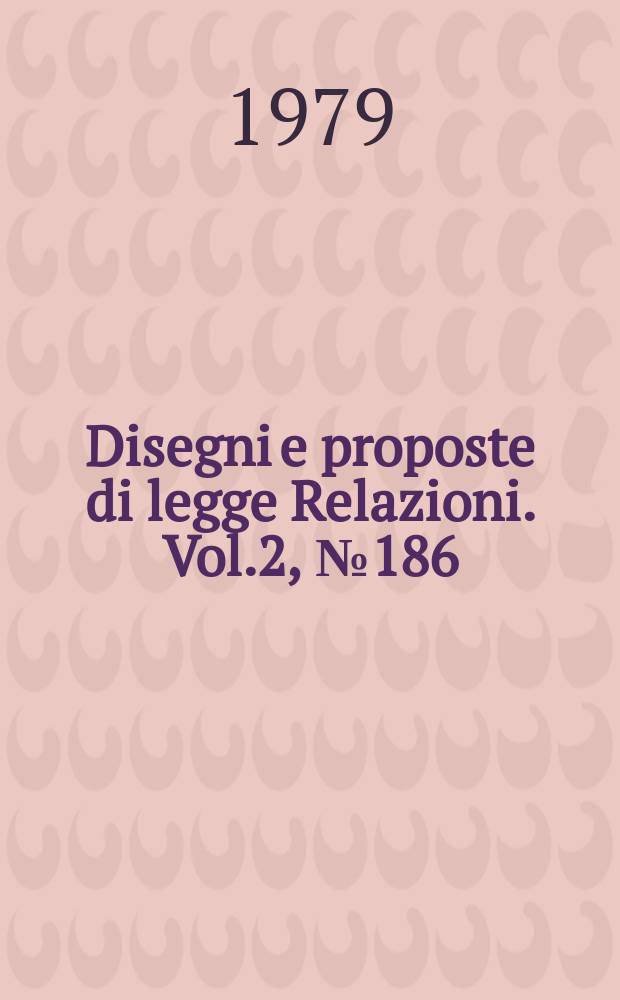 Disegni e proposte di legge Relazioni. Vol.2, №186