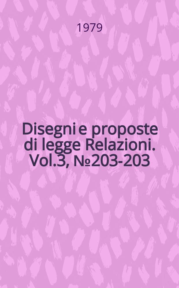 Disegni e proposte di legge Relazioni. Vol.3, №203-203 (Appedice II)