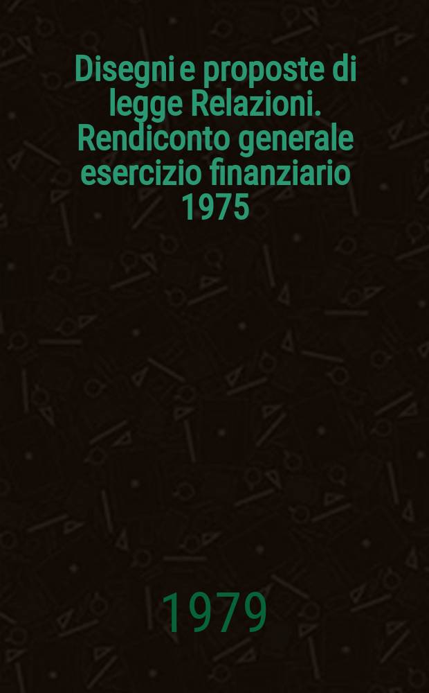 Disegni e proposte di legge Relazioni. Rendiconto generale esercizio finanziario 1975