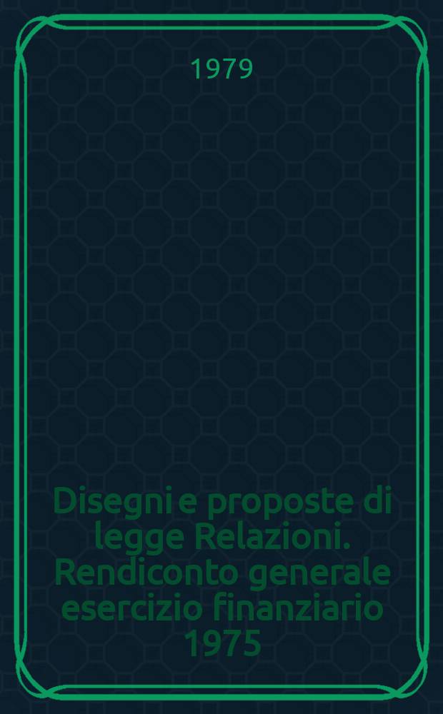 Disegni e proposte di legge Relazioni. Rendiconto generale esercizio finanziario 1975