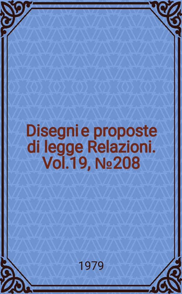 Disegni e proposte di legge Relazioni. Vol.19, №208