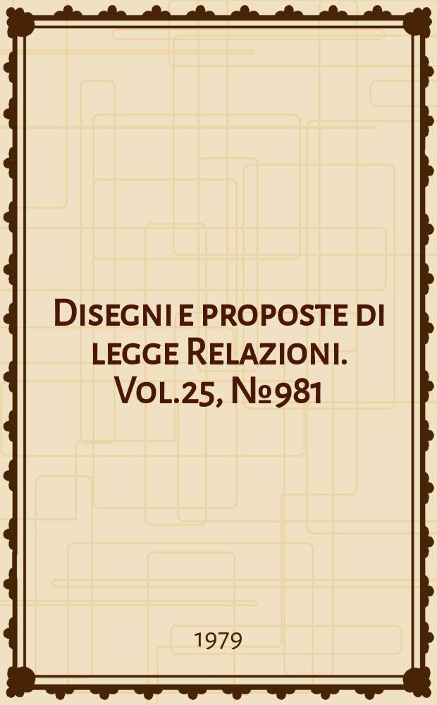 Disegni e proposte di legge Relazioni. Vol.25, №981
