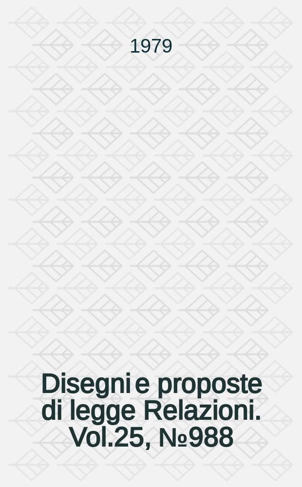 Disegni e proposte di legge Relazioni. Vol.25, №988