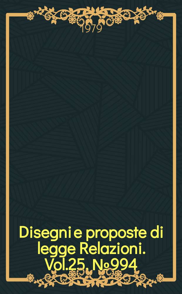 Disegni e proposte di legge Relazioni. Vol.25, №994